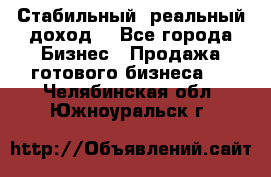 Стабильный ,реальный доход. - Все города Бизнес » Продажа готового бизнеса   . Челябинская обл.,Южноуральск г.